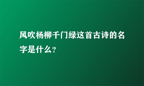 风吹杨柳千门绿这首古诗的名字是什么？