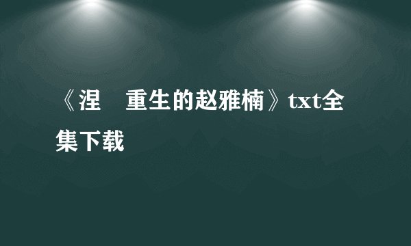 《涅槃重生的赵雅楠》txt全集下载
