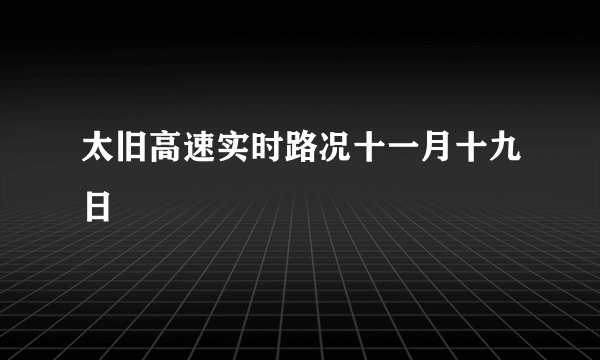 太旧高速实时路况十一月十九日
