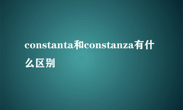 constanta和constanza有什么区别