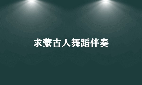 求蒙古人舞蹈伴奏