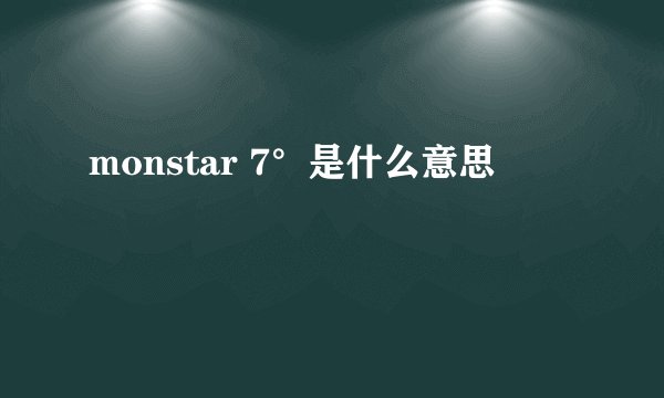 monstar 7°是什么意思