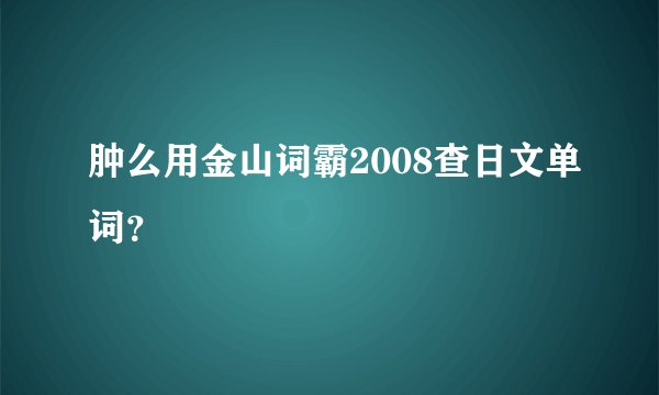肿么用金山词霸2008查日文单词？