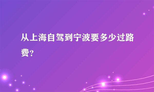 从上海自驾到宁波要多少过路费？