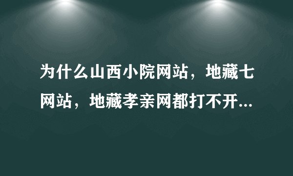 为什么山西小院网站，地藏七网站，地藏孝亲网都打不开网页了？