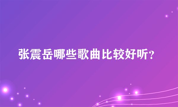 张震岳哪些歌曲比较好听？