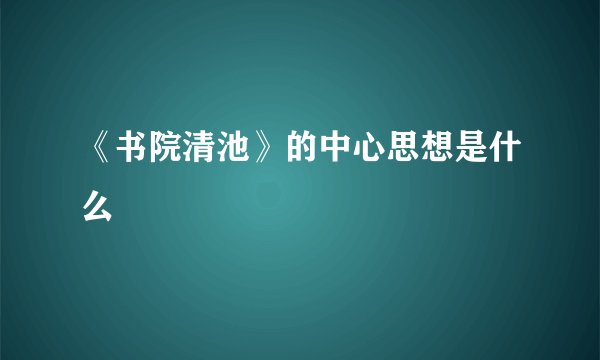 《书院清池》的中心思想是什么