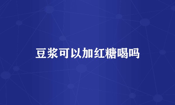 豆浆可以加红糖喝吗