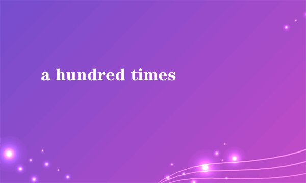 a hundred times