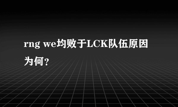 rng we均败于LCK队伍原因为何？
