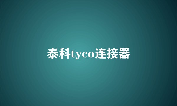 泰科tyco连接器