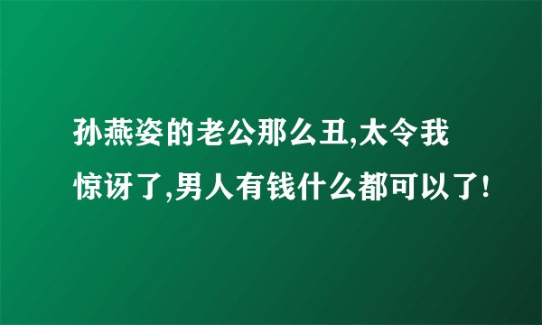 孙燕姿的老公那么丑,太令我惊讶了,男人有钱什么都可以了!