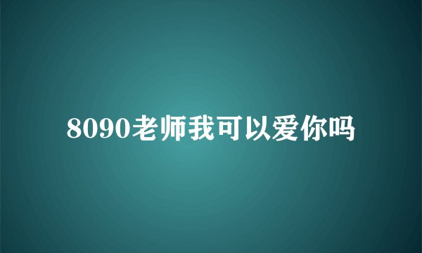 8090老师我可以爱你吗