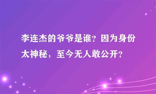 李连杰的爷爷是谁？因为身份太神秘，至今无人敢公开？
