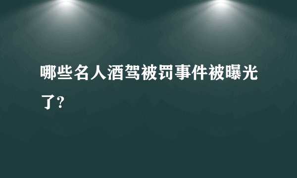 哪些名人酒驾被罚事件被曝光了?