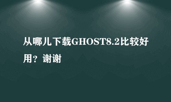 从哪儿下载GHOST8.2比较好用？谢谢