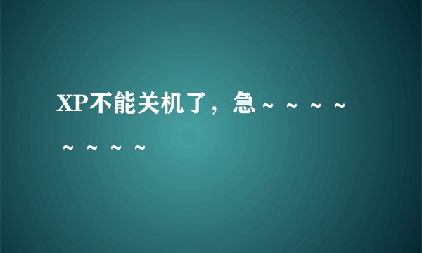 XP不能关机了，急～～～～～～～～