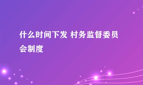什么时间下发 村务监督委员会制度