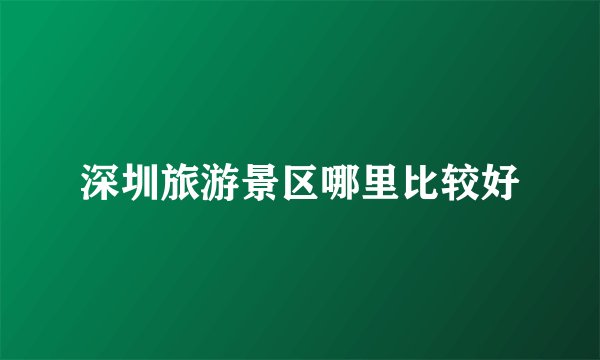 深圳旅游景区哪里比较好