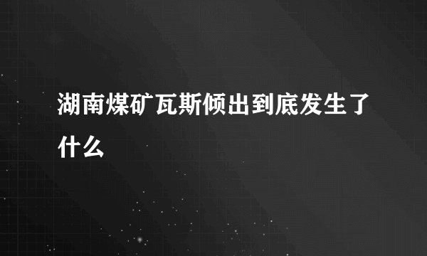 湖南煤矿瓦斯倾出到底发生了什么