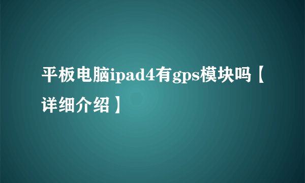 平板电脑ipad4有gps模块吗【详细介绍】