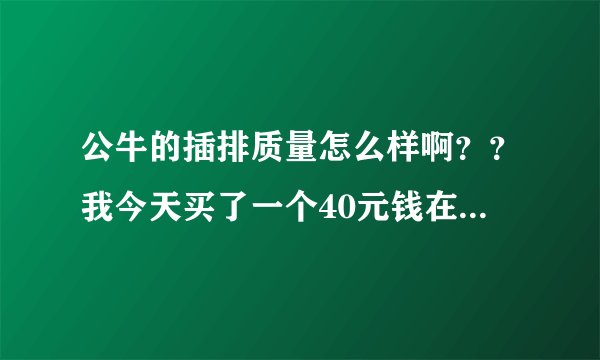 公牛的插排质量怎么样啊？？我今天买了一个40元钱在公牛里是算什么档次的啊？？