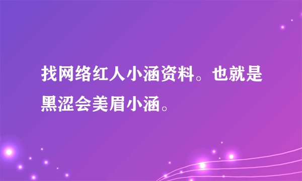找网络红人小涵资料。也就是黑涩会美眉小涵。