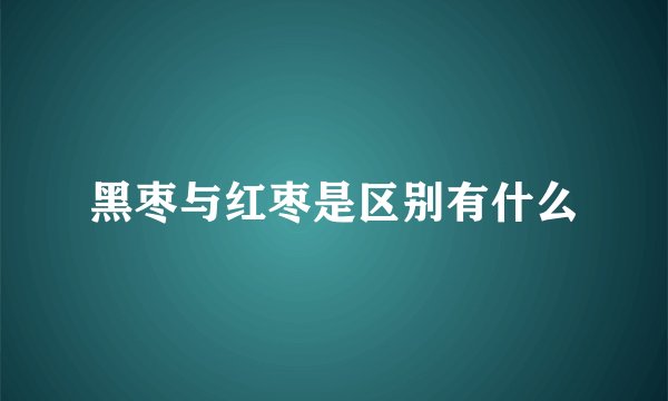 黑枣与红枣是区别有什么