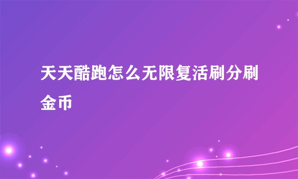 天天酷跑怎么无限复活刷分刷金币