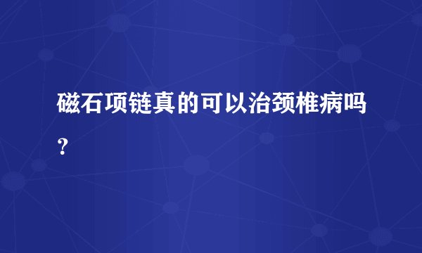 磁石项链真的可以治颈椎病吗？