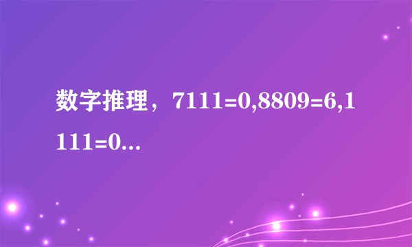 数字推理，7111=0,8809=6,1111=0,2222=0,7666=2,9313=1,0000=4, 5555=0,8193=3,8096=5,4398=3,9475=1,