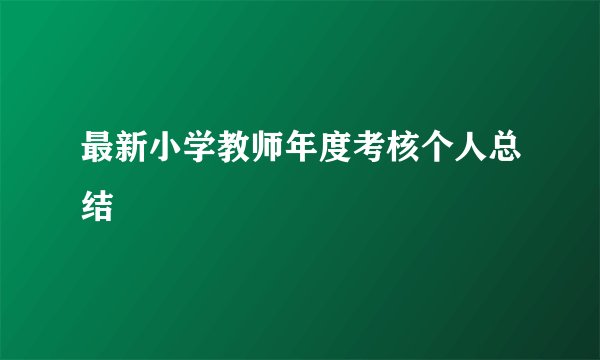 最新小学教师年度考核个人总结