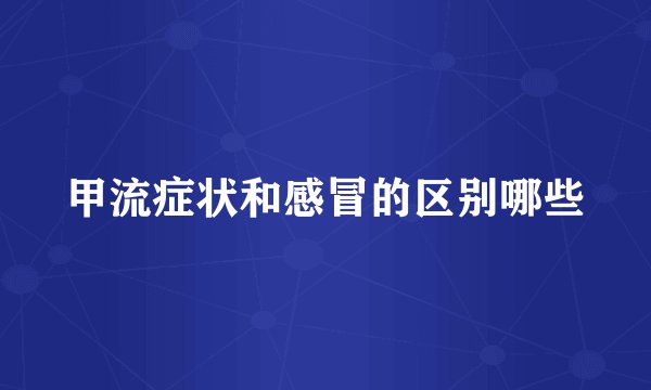 甲流症状和感冒的区别哪些