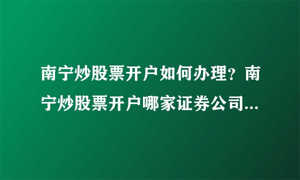 南宁炒股票开户如何办理？南宁炒股票开户哪家证券公司佣金最低？