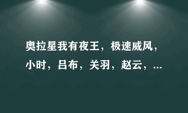 奥拉星我有夜王，极速威风，小时，吕布，关羽，赵云，诸葛，练什么？