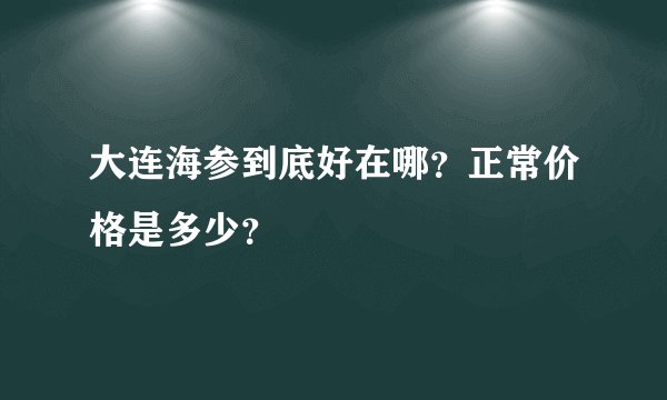 大连海参到底好在哪？正常价格是多少？