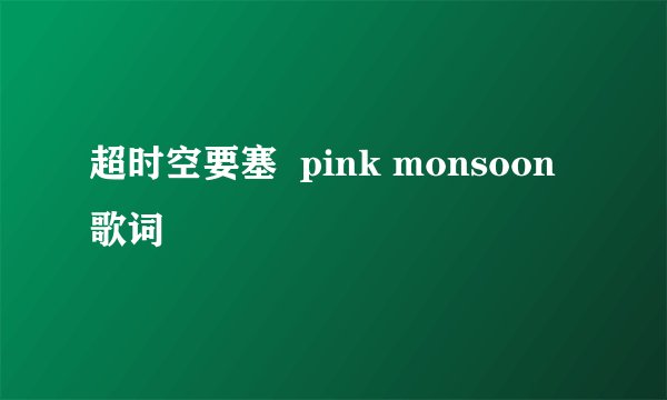 超时空要塞  pink monsoon歌词