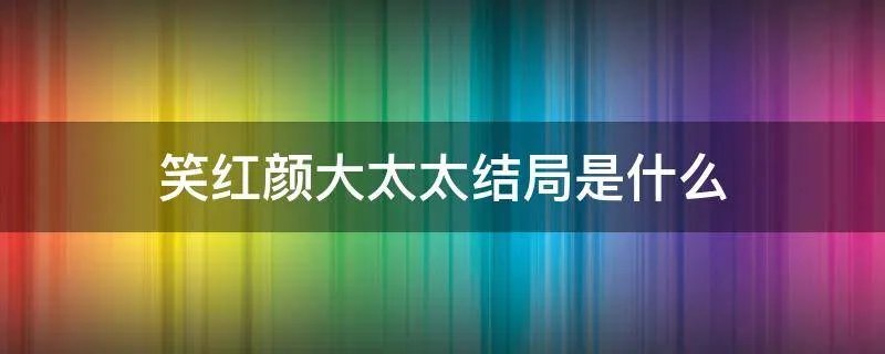笑红颜大太太结局是什么