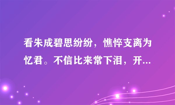 看朱成碧思纷纷，憔悴支离为忆君。不信比来常下泪，开箱捡取石榴裙。