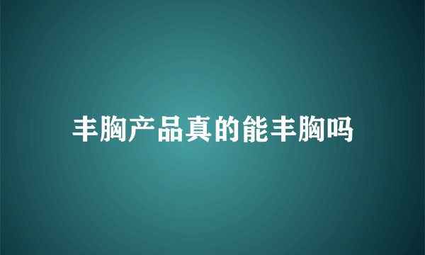 丰胸产品真的能丰胸吗