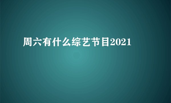 周六有什么综艺节目2021
