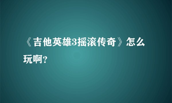 《吉他英雄3摇滚传奇》怎么玩啊？