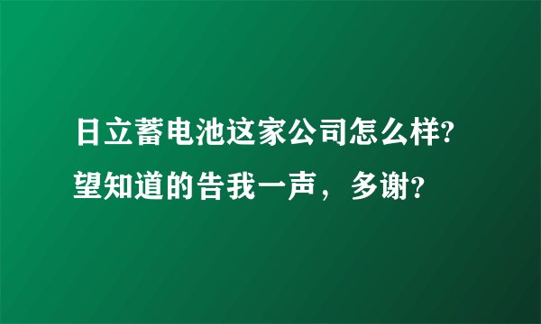 日立蓄电池这家公司怎么样?望知道的告我一声，多谢？