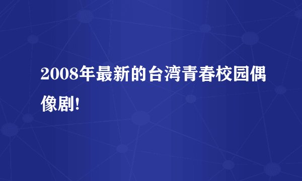 2008年最新的台湾青春校园偶像剧!