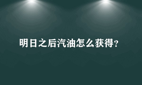 明日之后汽油怎么获得？