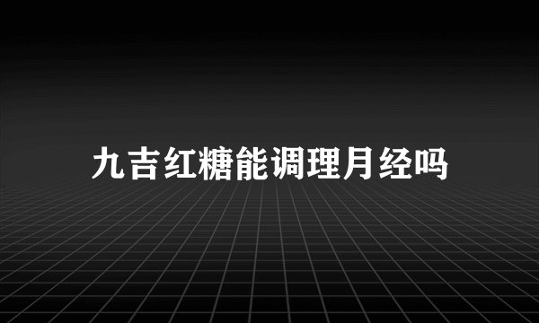 九吉红糖能调理月经吗
