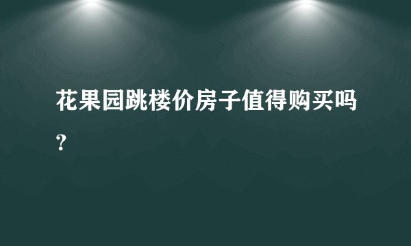 花果园跳楼价房子值得购买吗？