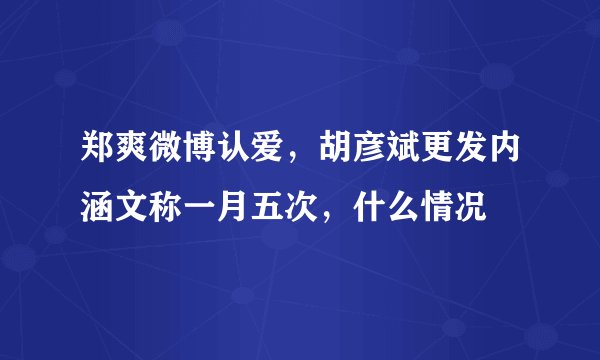 郑爽微博认爱，胡彦斌更发内涵文称一月五次，什么情况