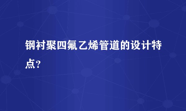 钢衬聚四氟乙烯管道的设计特点？