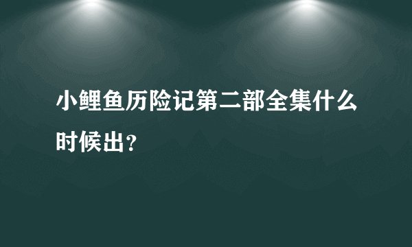 小鲤鱼历险记第二部全集什么时候出？